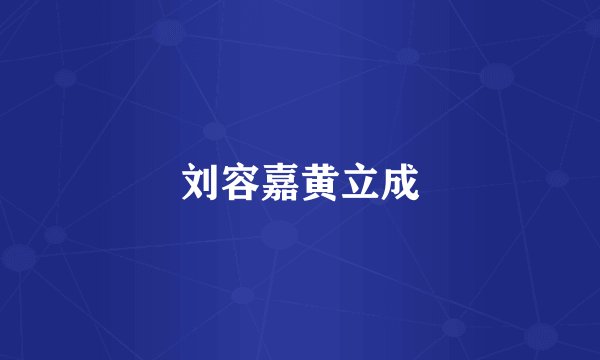 刘容嘉黄立成