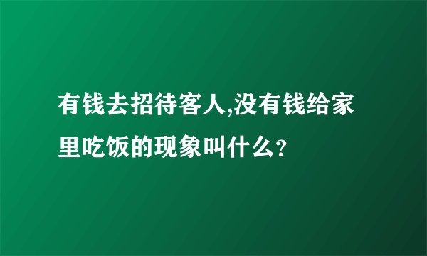 有钱去招待客人,没有钱给家里吃饭的现象叫什么？