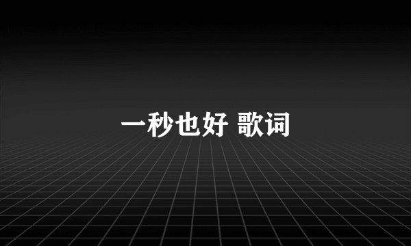 一秒也好 歌词