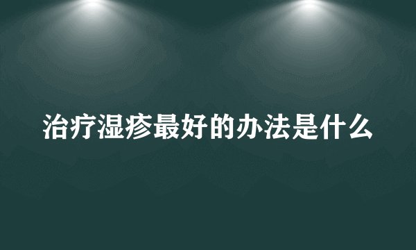 治疗湿疹最好的办法是什么