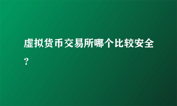 虚拟货币交易所哪个比较安全？