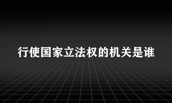 行使国家立法权的机关是谁