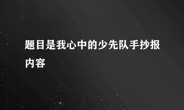 题目是我心中的少先队手抄报内容