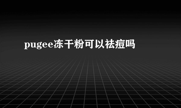 pugee冻干粉可以祛痘吗