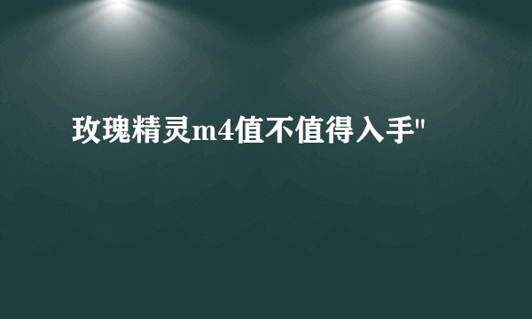 玫瑰精灵m4值不值得入手