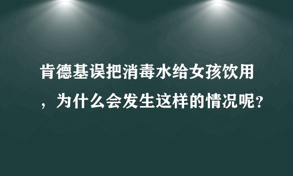肯德基误把消毒水给女孩饮用，为什么会发生这样的情况呢？