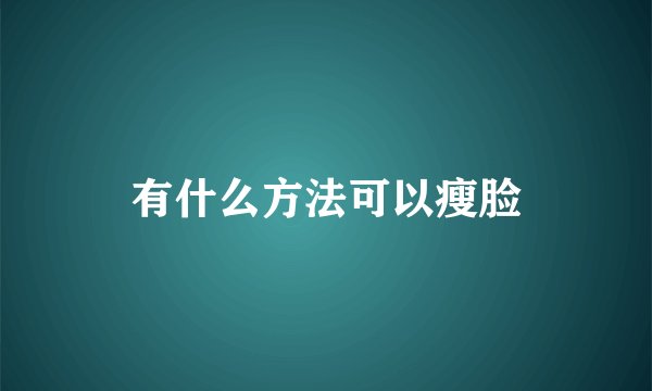 有什么方法可以瘦脸