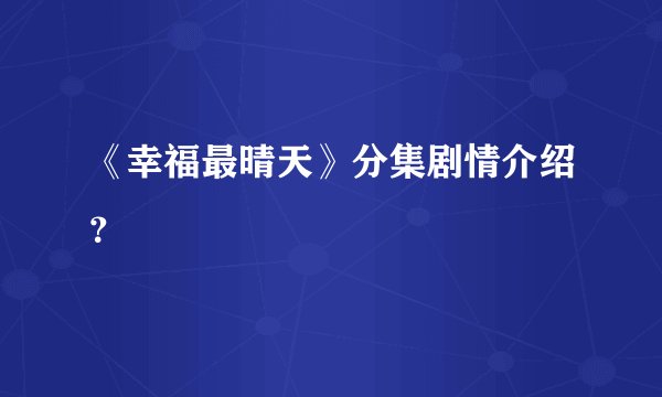《幸福最晴天》分集剧情介绍？