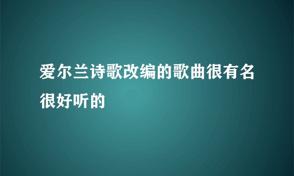 爱尔兰诗歌改编的歌曲很有名很好听的