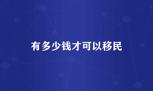 有多少钱才可以移民