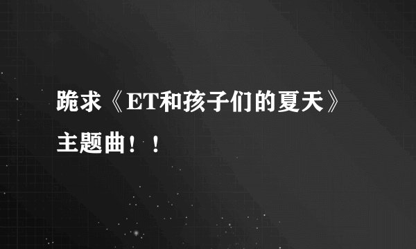 跪求《ET和孩子们的夏天》主题曲！！