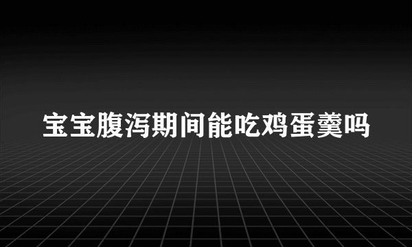 宝宝腹泻期间能吃鸡蛋羹吗