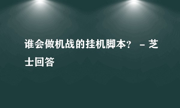 谁会做机战的挂机脚本？ - 芝士回答