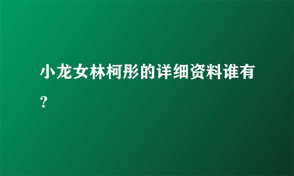 小龙女林柯彤的详细资料谁有？