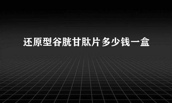 还原型谷胱甘肽片多少钱一盒