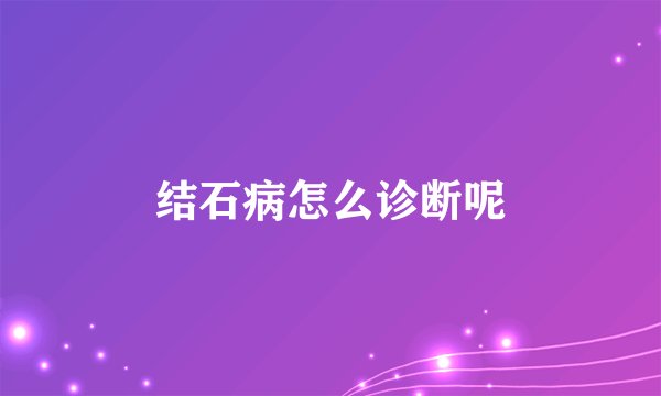 结石病怎么诊断呢