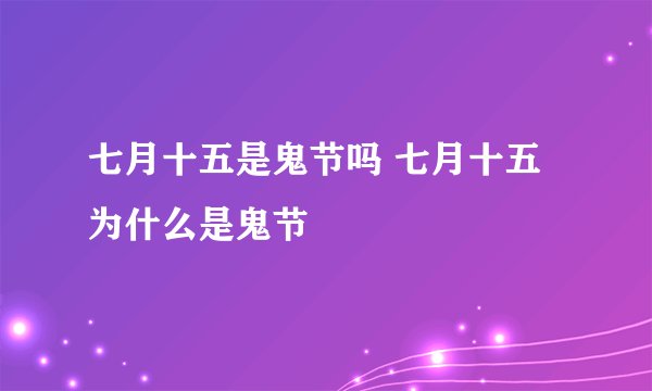 七月十五是鬼节吗 七月十五为什么是鬼节