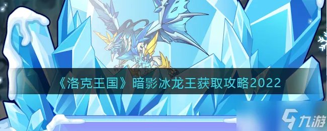 洛克王国暗影冰龙王怎么获得 获取方法攻略2022