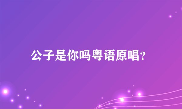 公子是你吗粤语原唱？