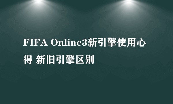FIFA Online3新引擎使用心得 新旧引擎区别