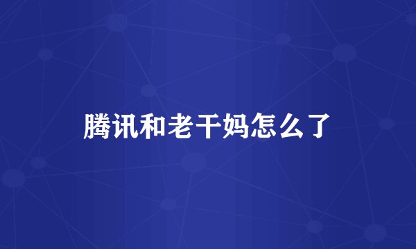 腾讯和老干妈怎么了