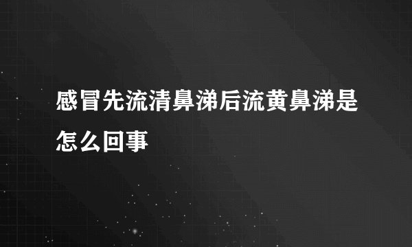 感冒先流清鼻涕后流黄鼻涕是怎么回事