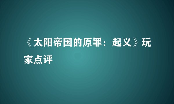 《太阳帝国的原罪：起义》玩家点评