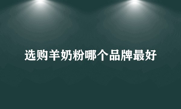 选购羊奶粉哪个品牌最好