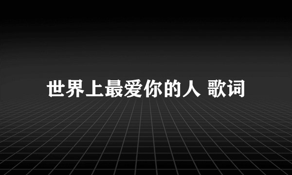 世界上最爱你的人 歌词