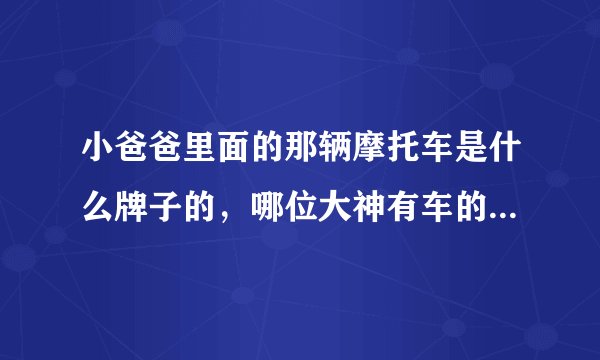 小爸爸里面的那辆摩托车是什么牌子的，哪位大神有车的性能的详细介绍