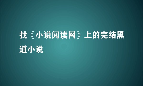 找《小说阅读网》上的完结黑道小说
