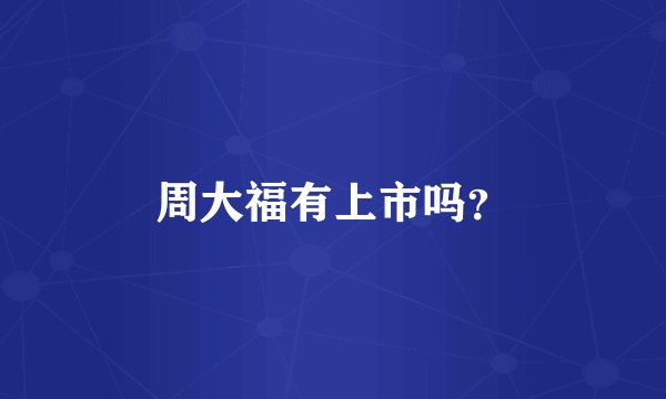 周大福有上市吗？