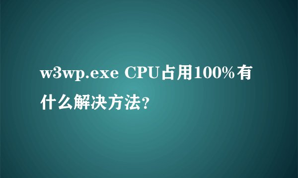 w3wp.exe CPU占用100%有什么解决方法?