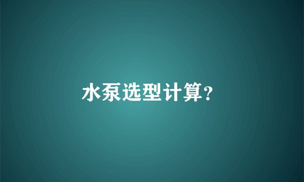 水泵选型计算？