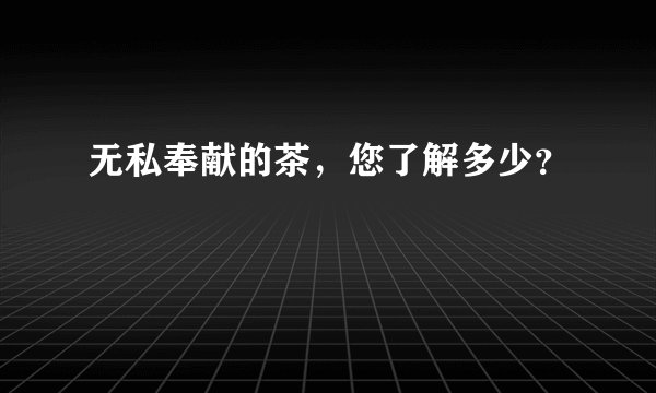 无私奉献的茶，您了解多少？