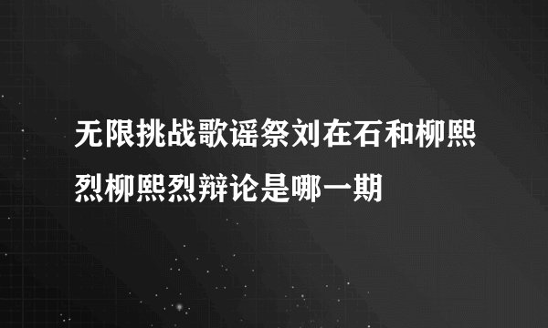 无限挑战歌谣祭刘在石和柳熙烈柳熙烈辩论是哪一期