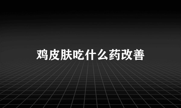 鸡皮肤吃什么药改善