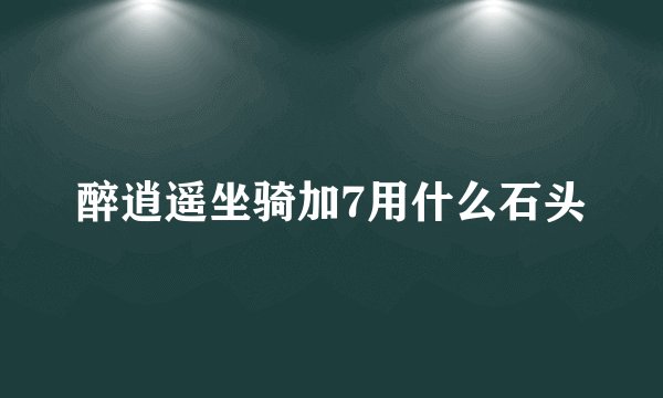 醉逍遥坐骑加7用什么石头