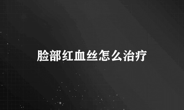 脸部红血丝怎么治疗
