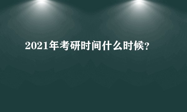 2021年考研时间什么时候？
