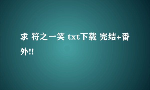 求 符之一笑 txt下载 完结+番外!!