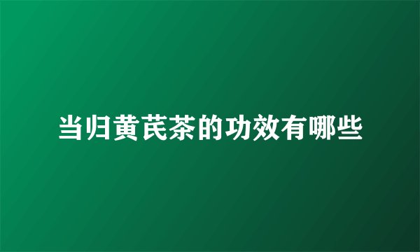 当归黄芪茶的功效有哪些