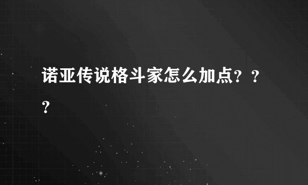 诺亚传说格斗家怎么加点？？？