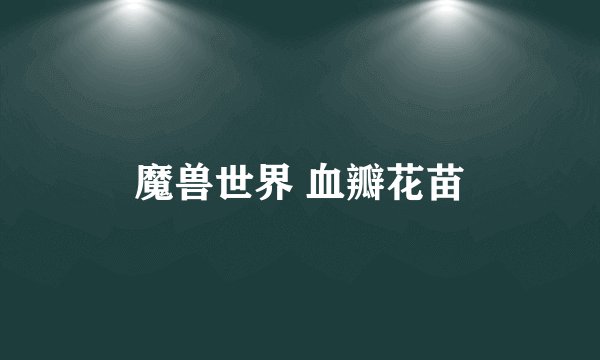 魔兽世界 血瓣花苗