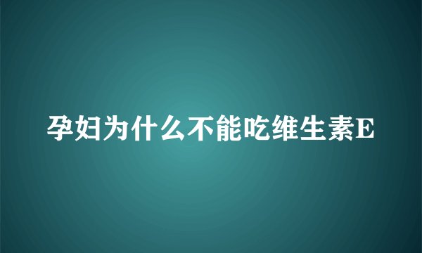 孕妇为什么不能吃维生素E