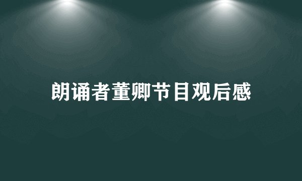 朗诵者董卿节目观后感