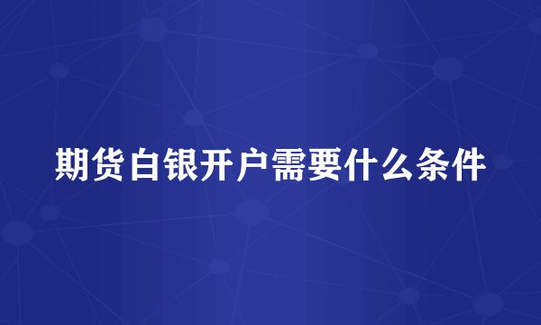 期货白银开户需要什么条件