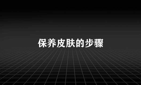 保养皮肤的步骤