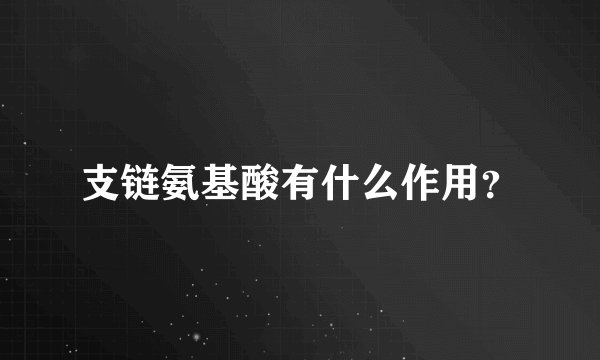 支链氨基酸有什么作用？