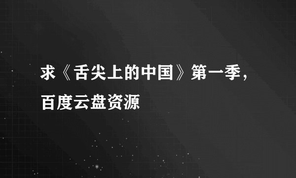 求《舌尖上的中国》第一季，百度云盘资源
